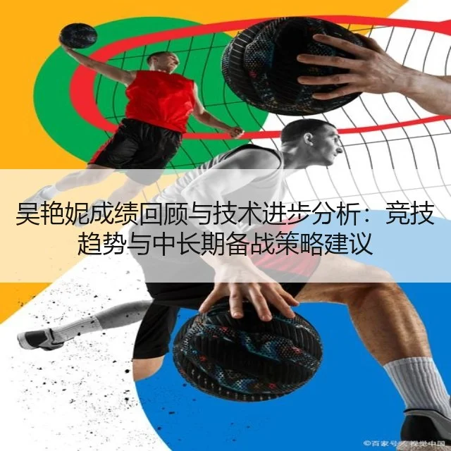 吴艳妮成绩回顾与技术进步分析：竞技趋势与中长期备战策略建议 - kaiyun